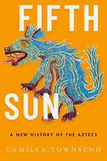 Fifth Sun: A New History Of The Aztecs by Camilla Townsend