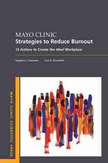 Mayo Clinic Strategies To Reduce Burnout: 12 Actions To Create The Ideal Workplace by Stephen Swensen