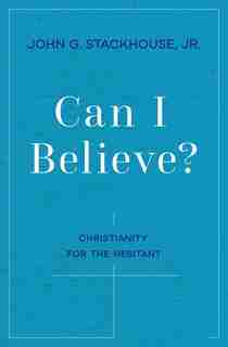 Can I Believe?: An Invitation to the Hesitant by John G. Stackhouse