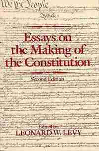 Essays on the Making of the Constitution by Leonard W. Levy