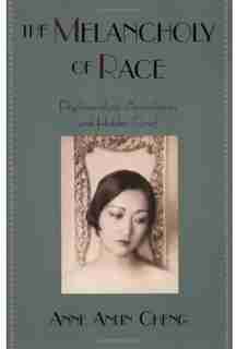 The Melancholy of Race: Psychoanalysis, Assimilation, and Hidden Grief de Anne Anlin Cheng