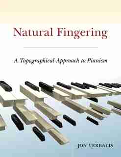 Natural Fingering: A Topographical Approach to Pianism by Jon Verbalis