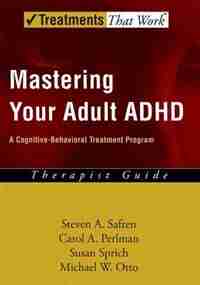 Mastering Your Adult ADHD: A Cognitive-Behavioral Treatment Program Therapist Guide: Therapist Guide: A Cognitive Behavioral Treatment Program de Steven A. Safren