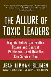 The Allure of Toxic Leaders: Why We Follow Destructive Bosses and Corrupt Politicians--and How We Can Survive Them by Jean Lipman-blumen