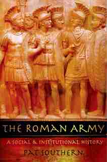 The Roman Army: A Social and Institutional History by Pat Southern