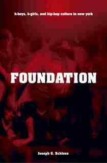 Foundation: B-boys, B-girls and Hip-Hop Culture in New York by Joseph Schloss