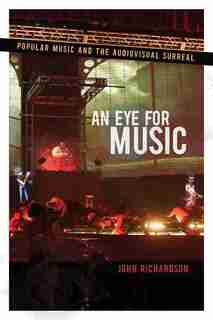 An Eye for Music: Popular Music and the Audiovisual Surreal by John Richardson