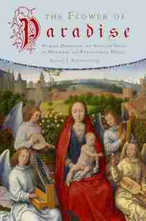 The Flower of Paradise: Marian Devotion and Secular Song in Medieval and Renaissance Music by David J. Rothenberg