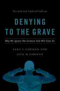 Denying to the Grave: Why We Ignore the Science That Will Save Us, Revised and Updated Edition by Sara E. Gorman