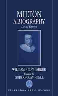 Milton: A Biography: Volume I: The Life by William Riley Parker