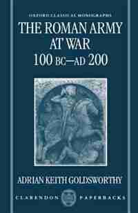 The Roman Army at War 100 BC - AD 200 by Adrian Keith Goldsworthy