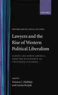 Lawyers and the Rise of Western Political Liberalism: Europe and North America from the Eighteenth to Twentieth Centuries by Terence C. Halliday