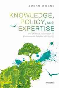 Knowledge, Policy, and Expertise: The UK Royal Commission on Environmental Pollution 1970-2011 by Susan Owens