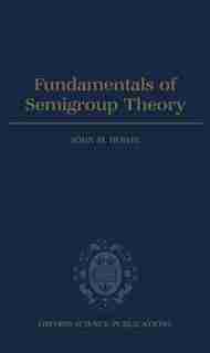 Fundamentals of Semigroup Theory: Fundamentals Of Semigroup Theo by John M. Howie