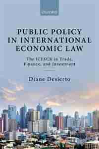 Public Policy in International Economic Law: The ICESCR in Trade, Finance, and Investment by Diane Desierto