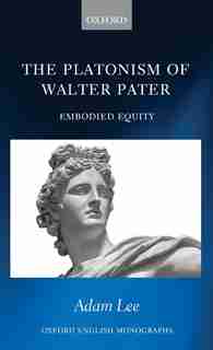 The Platonism Of Walter Pater: Embodied Equity by Adam Lee