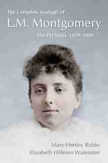 The Complete Journals of L.M. Montgomery: The PEI Years, 1889-1900 by Mary Henley Rubio