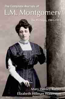 The Complete Journals of L.M. Montgomery: The PEI Years, 1901-1911 by Mary Henley Rubio