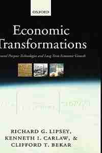 Economic Transformations: General Purpose Technologies and Long-Term Economic Growth by Richard Lipsey