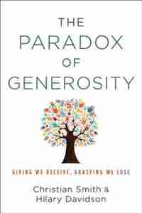 The Paradox of Generosity: Giving We Receive, Grasping We Lose by Christian Smith