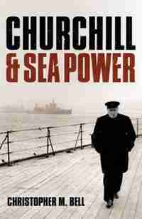 Churchill and Sea Power by Christopher M Bell