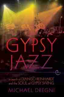 Gypsy Jazz: In Search of Djano Reinhardt and the Soul of Gypsy Swing by Michael Dregni