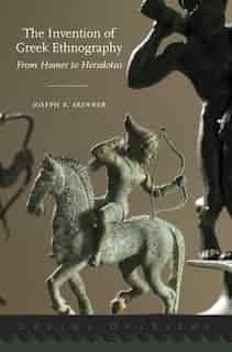 The Invention of Greek Ethnography: From Homer to Herodotus by Joseph E. Skinner