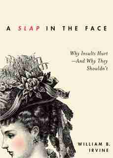 A Slap in the Face: Why Insults Hurt - And Why They Shouldn't by William B. Irvine