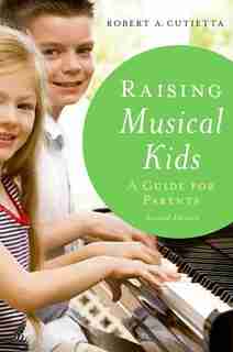 Raising Musical Kids: A Guide for Parents by Robert A. Cutietta