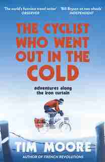 The Cyclist Who Went Out In The Cold: Adventures Along The Iron Curtain Trail by Tim Moore