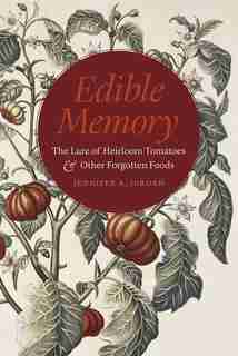 Edible Memory: The Lure Of Heirloom Tomatoes And Other Forgotten Foods by Jennifer A. Jordan