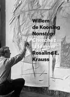 Willem De Kooning Nonstop: Cherchez La Femme by Rosalind E. Krauss