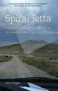 Spiral Jetta: A Road Trip through the Land Art of the American West by Erin Hogan
