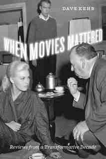 When Movies Mattered: Reviews from a Transformative Decade by Dave Kehr