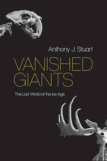 Vanished Giants: The Lost World Of The Ice Age by Anthony J. Stuart