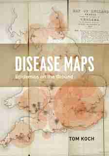 Disease Maps: Epidemics on the Ground by Tom Koch