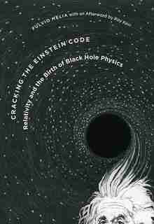 Cracking the Einstein Code: Relativity and the Birth of Black Hole Physics by Fulvio Melia