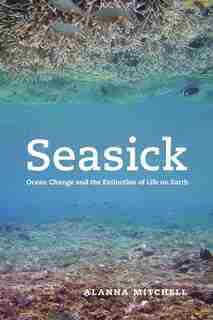 Seasick: Ocean Change and the Extinction of Life on Earth by Alanna Mitchell