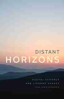 Distant Horizons: Digital Evidence And Literary Change by Ted Underwood