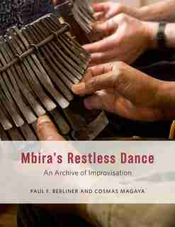Mbira's Restless Dance: An Archive Of Improvisation by Paul F. Berliner