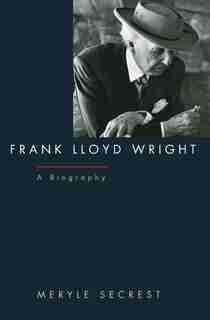 Frank Lloyd Wright: A Biography by Meryle Secrest