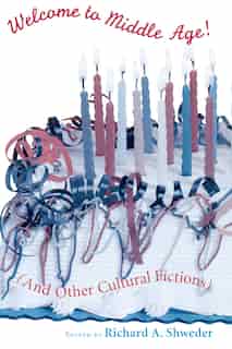 Welcome To Middle Age!: (And Other Cultural Fictions) by Richard A. Shweder