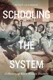 Schooling The System: A History Of Black Women Teachers by Funké Aladejebi