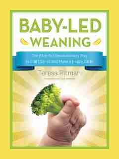 Baby-led Weaning: The (not-so) Revolutionary Way To Start Solids And Make A Happy Eater by Teresa Pitman