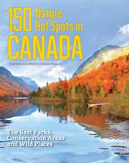 150 Nature Hot Spots In Canada: The Best Parks, Conservation Areas And Wild Places by Debbie Olsen