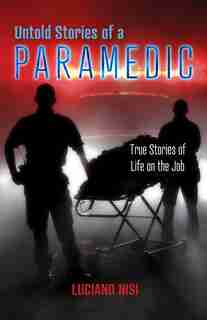 Untold Stories of a Paramedic: True Stories of Life on the Job by Luciano Nisi