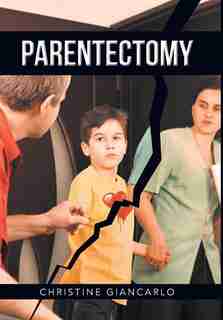 Parentectomy: A narrative ethnography of 30 cases of parental alienation and what to do about it by Christine Giancarlo