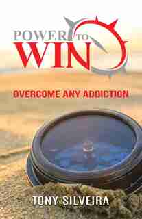 Power To Win: How to overcome any addiction by Tony Silveira