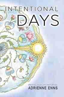 Intentional Days: Creating Your Life On Purpose by Adrienne Enns