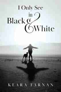 I Only See In Black & White by Keara Farnan